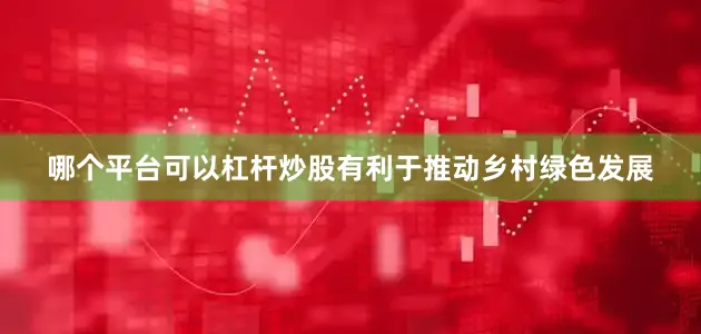 哪个平台可以杠杆炒股有利于推动乡村绿色发展