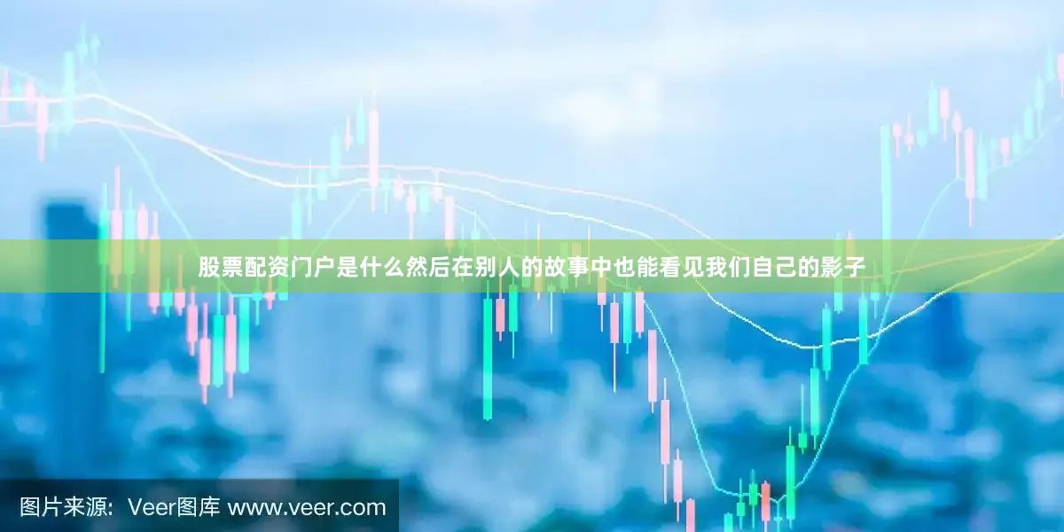 股票配资门户是什么然后在别人的故事中也能看见我们自己的影子