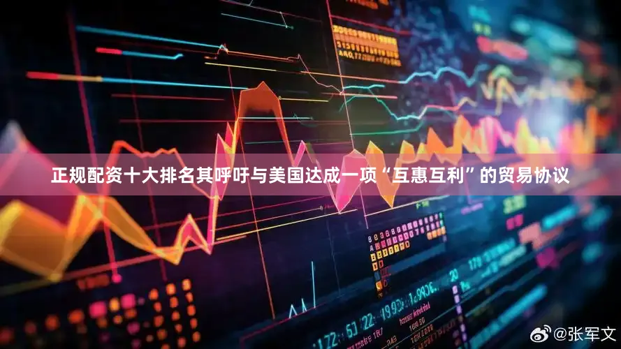 正规配资十大排名其呼吁与美国达成一项“互惠互利”的贸易协议