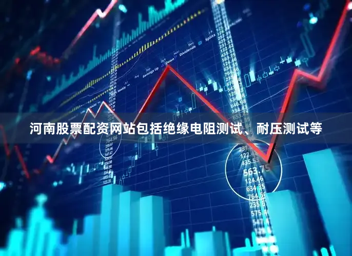 河南股票配资网站包括绝缘电阻测试、耐压测试等