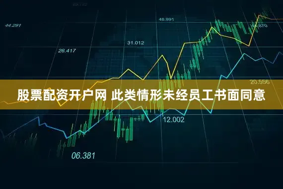 股票配资开户网 此类情形未经员工书面同意