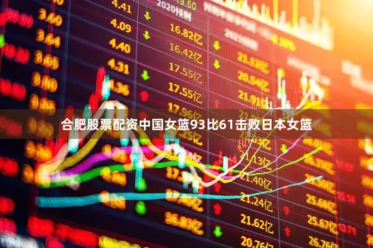 合肥股票配资中国女篮93比61击败日本女篮