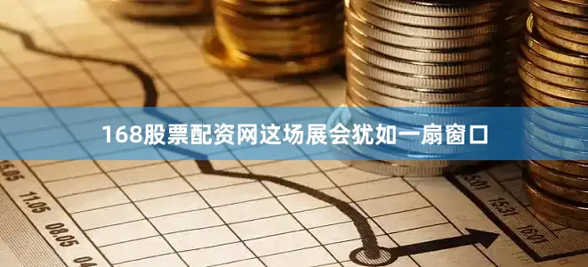 168股票配资网这场展会犹如一扇窗口