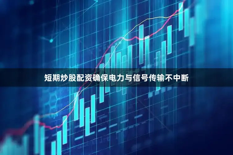 短期炒股配资确保电力与信号传输不中断
