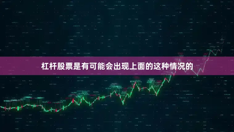 杠杆股票是有可能会出现上面的这种情况的