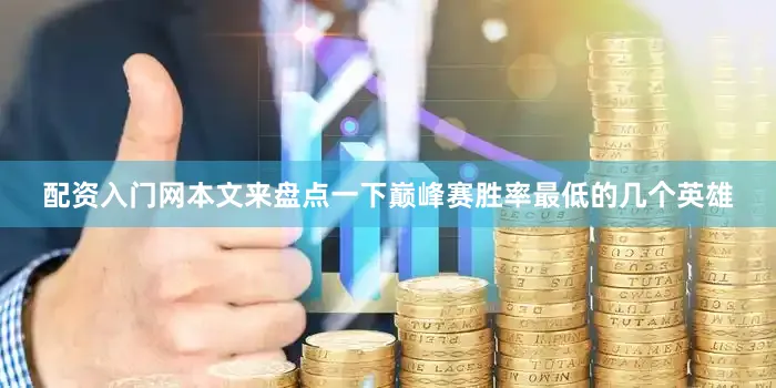 配资入门网本文来盘点一下巅峰赛胜率最低的几个英雄