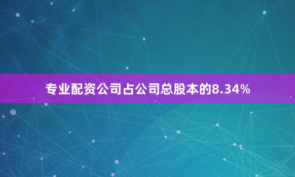 专业配资公司占公司总股本的8.34%