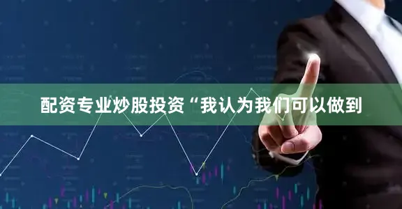 配资专业炒股投资“我认为我们可以做到