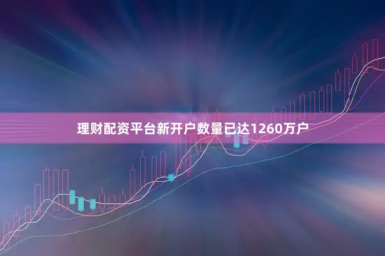 理财配资平台新开户数量已达1260万户