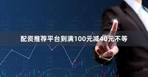 配资推荐平台到满100元减40元不等
