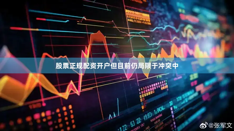 股票正规配资开户但目前仍局限于冲突中
