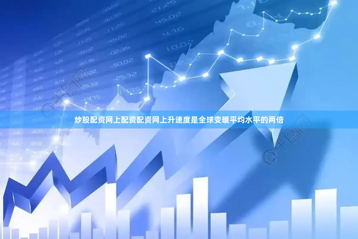 炒股配资网上配资配资网上升速度是全球变暖平均水平的两倍