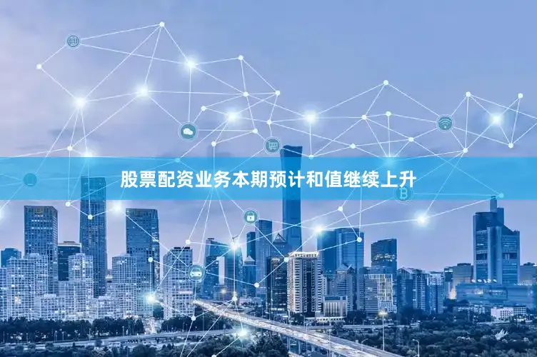 股票配资业务本期预计和值继续上升
