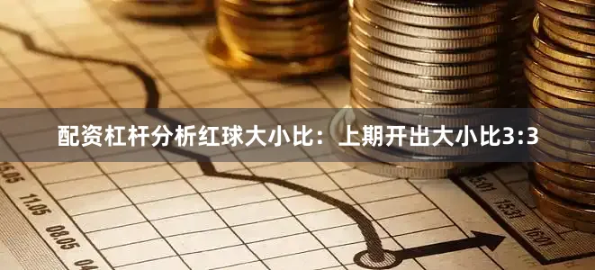配资杠杆分析　　红球大小比：上期开出大小比3:3