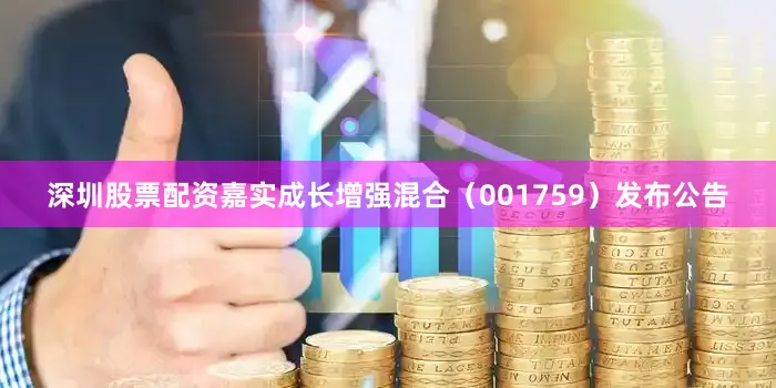 深圳股票配资嘉实成长增强混合（001759）发布公告