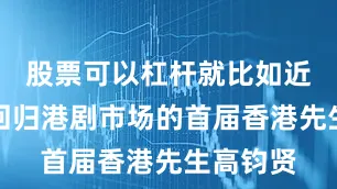 股票可以杠杆就比如近年强势回归港剧市场的首届香港先生高钧贤