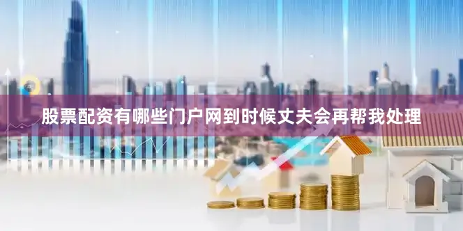 股票配资有哪些门户网到时候丈夫会再帮我处理