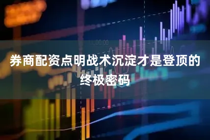 券商配资点明战术沉淀才是登顶的终极密码
