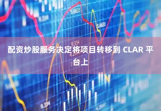 配资炒股服务决定将项目转移到 CLAR 平台上