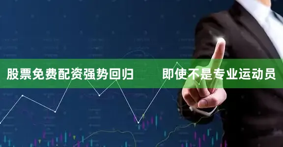 股票免费配资强势回归        即使不是专业运动员