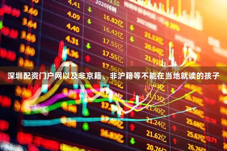 深圳配资门户网以及非京籍、非沪籍等不能在当地就读的孩子