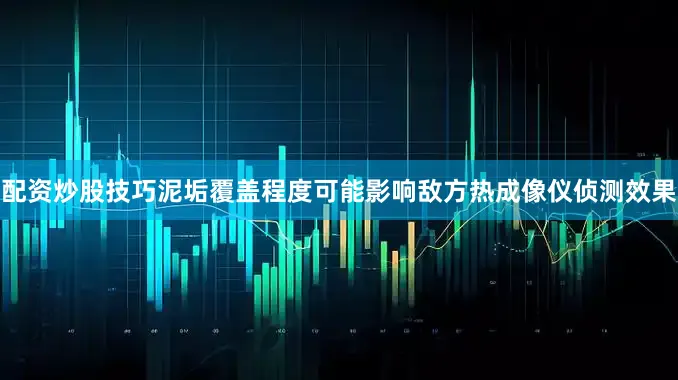 配资炒股技巧泥垢覆盖程度可能影响敌方热成像仪侦测效果