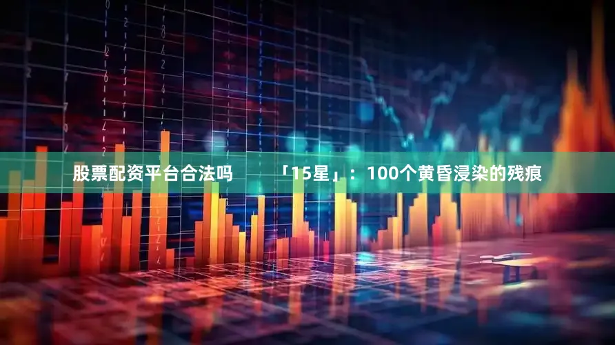 股票配资平台合法吗        「15星」：100个黄昏浸染的残痕