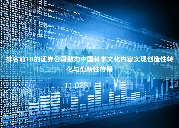 排名前10的证券公司助力中国科学文化内容实现创造性转化与创新性传播