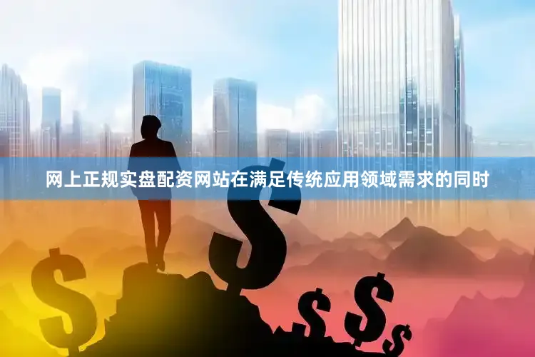 网上正规实盘配资网站在满足传统应用领域需求的同时