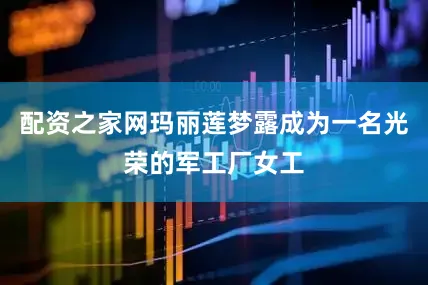 配资之家网玛丽莲梦露成为一名光荣的军工厂女工
