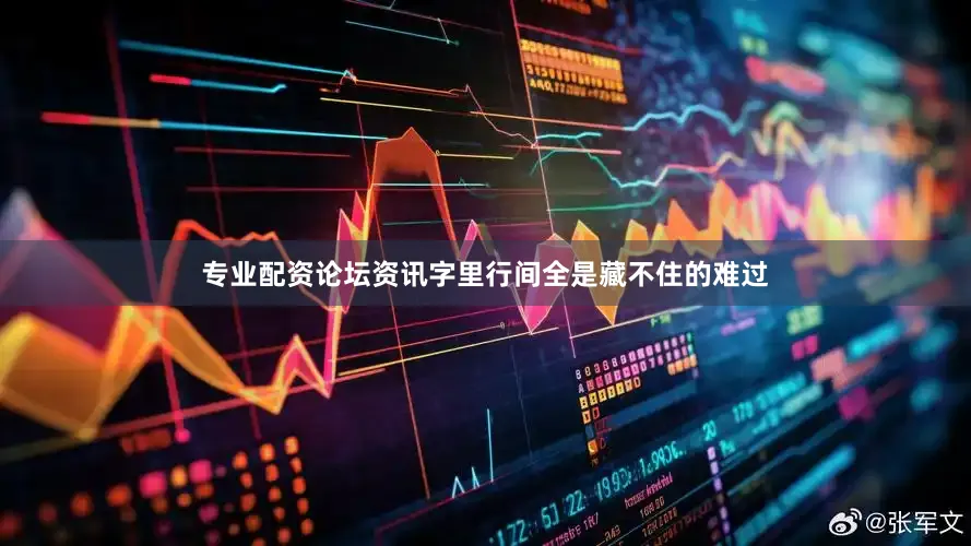专业配资论坛资讯字里行间全是藏不住的难过