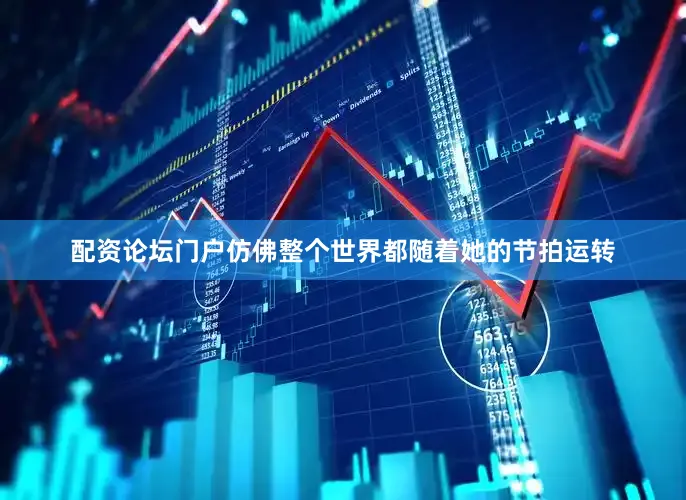 配资论坛门户仿佛整个世界都随着她的节拍运转