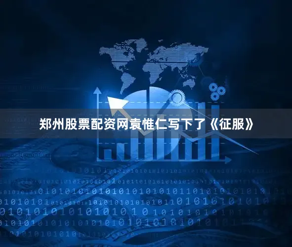 郑州股票配资网袁惟仁写下了《征服》