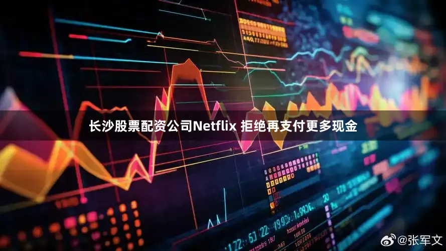 长沙股票配资公司Netflix 拒绝再支付更多现金