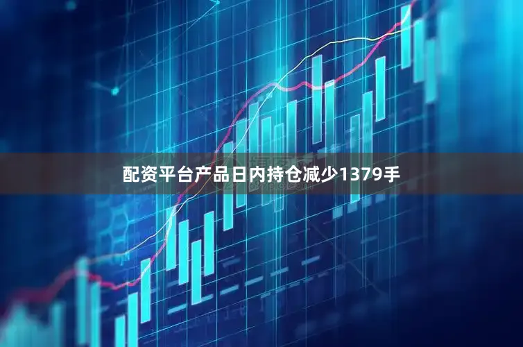配资平台产品日内持仓减少1379手