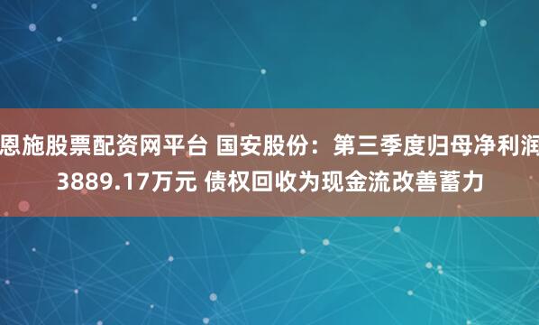 恩施股票配资网平台 国安股份：第三季度归母净利润3889.17万元 债权回收为现金流改善蓄力