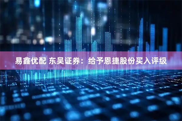 易鑫优配 东吴证券：给予恩捷股份买入评级
