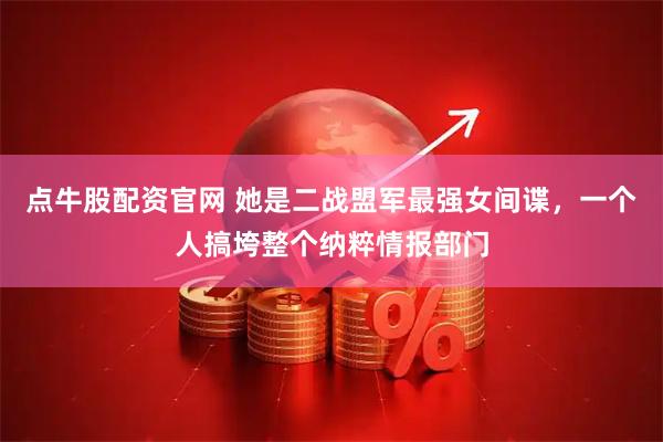 点牛股配资官网 她是二战盟军最强女间谍，一个人搞垮整个纳粹情报部门