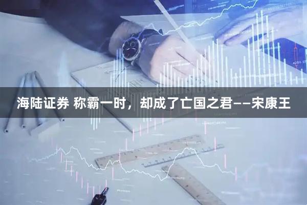海陆证券 称霸一时，却成了亡国之君——宋康王