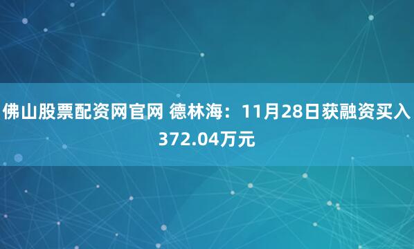 佛山股票配资网官网 德林海：11月28日获融资买入372.04万元