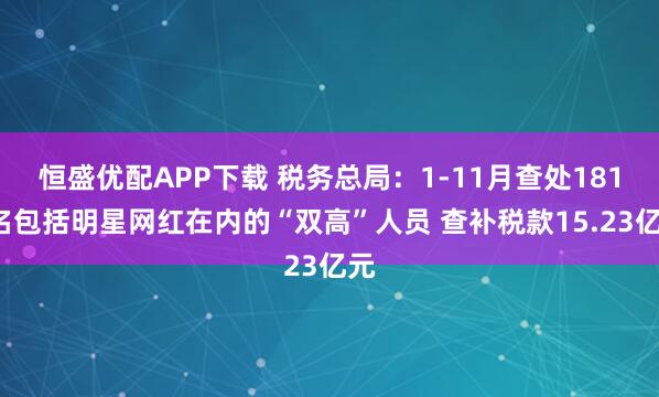 恒盛优配APP下载 税务总局：1-11月查处1818名包括明星网红在内的“双高”人员 查补税款15.23亿元