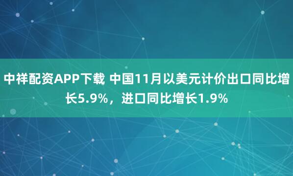 中祥配资APP下载 中国11月以美元计价出口同比增长5.9%，进口同比增长1.9%
