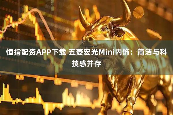 恒指配资APP下载 五菱宏光Mini内饰：简洁与科技感并存