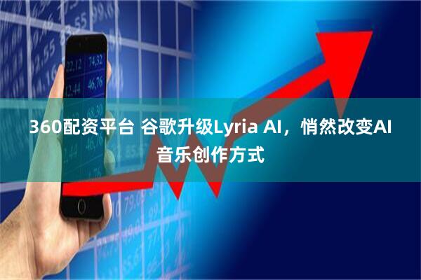 360配资平台 谷歌升级Lyria AI，悄然改变AI音乐创作方式