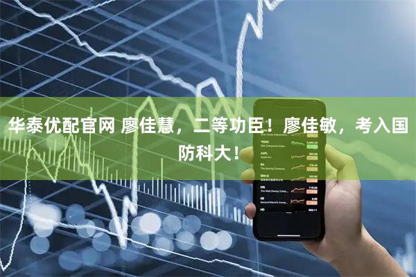 华泰优配官网 廖佳慧，二等功臣！廖佳敏，考入国防科大！