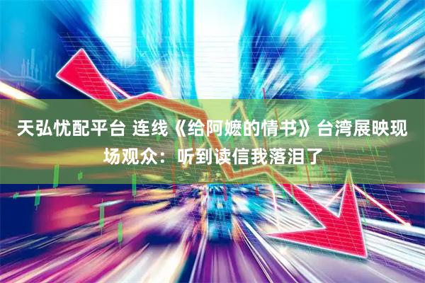 天弘忧配平台 连线《给阿嬷的情书》台湾展映现场观众：听到读信我落泪了